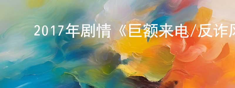 蔡建宝的动漫综艺大全,2017年剧情《巨额来电/反诈风暴》HD国语中字迅雷下载_电影天堂